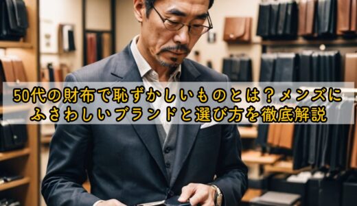 50代の財布で恥ずかしいでものとは？メンズにふさわしいブランドと選び方を徹底解説