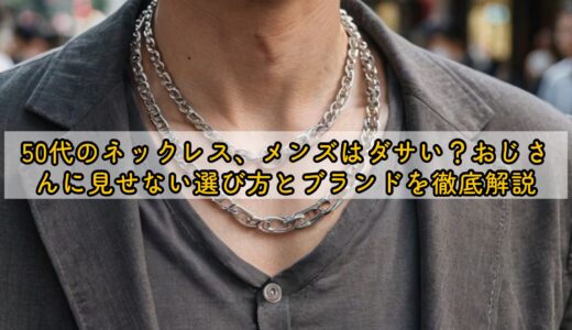 50代のネックレス、メンズはダサい？おじさんに見せない選び方とブランドを徹底解説
