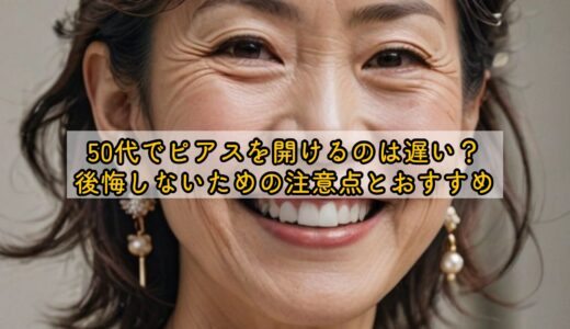 50代でピアスを開けるのは遅い？後悔しないための注意点とおすすめ
