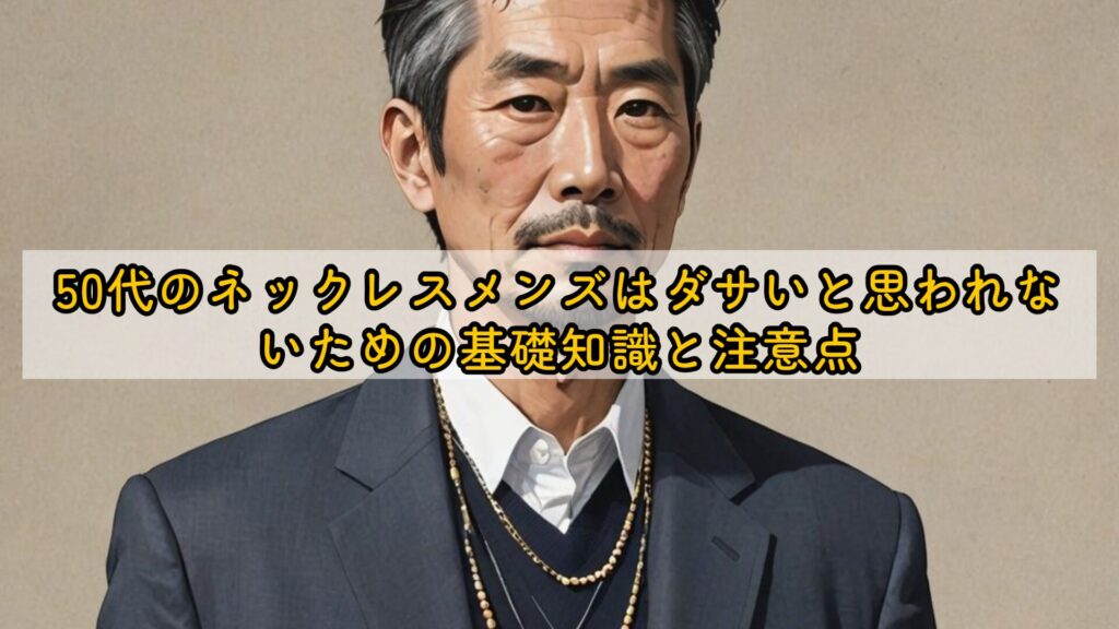 50代のネックレスメンズはダサいと思われないための基礎知識と注意点