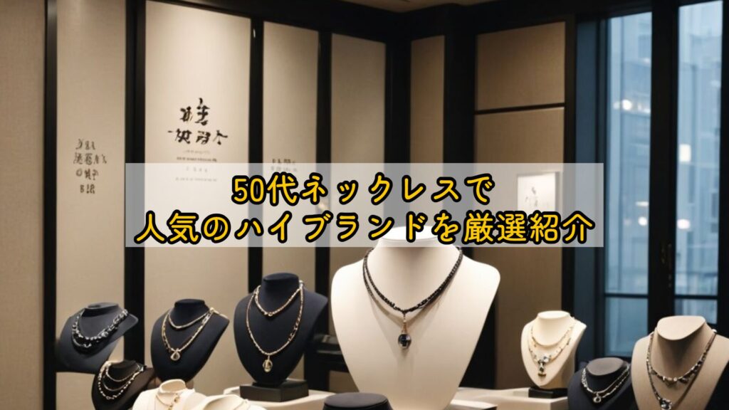 50代ネックレスで人気のハイブランドを厳選紹介