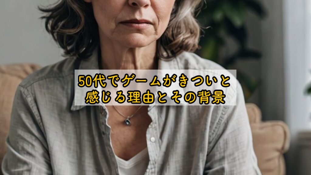 50代でゲームがきついと感じる理由とその背景