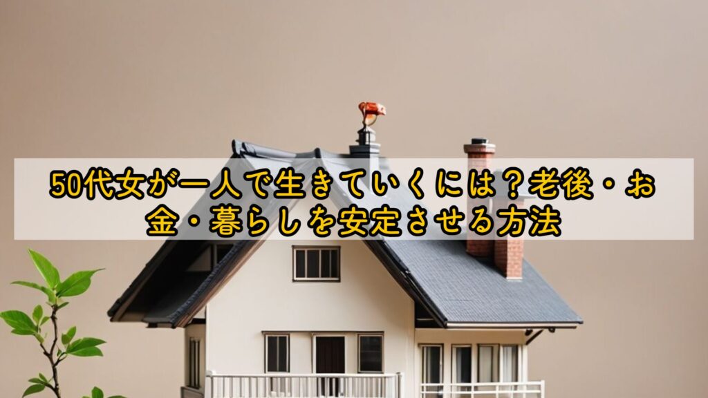 50代女が一人で生きていくには？老後・お金・暮らしを安定させる方法