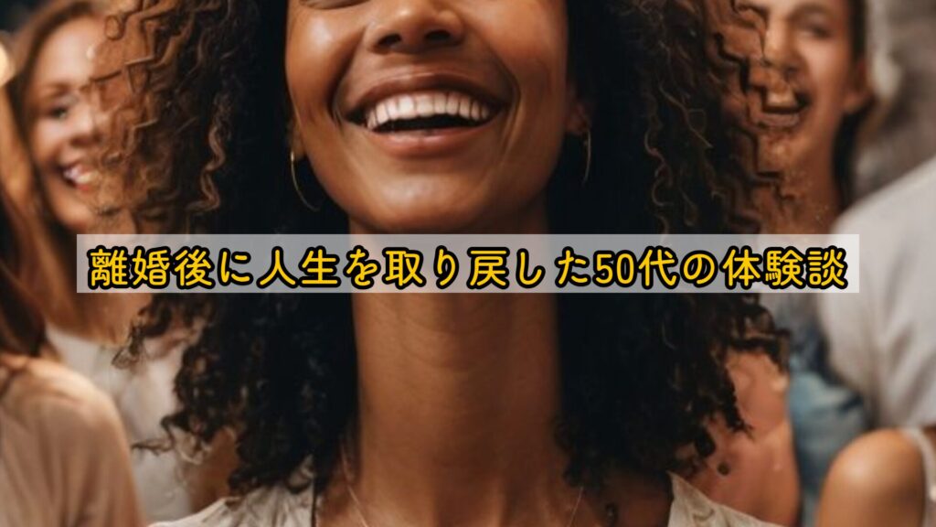 離婚後に人生を取り戻した50代の体験談