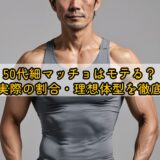 50代細マッチョはモテる？魅力と実際の割合・理想体型を徹底解説！
