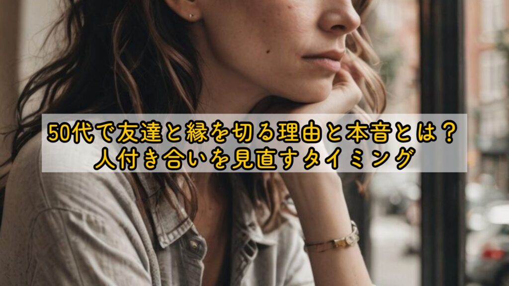 50代で友達と縁を切る理由と本音とは?人付き合いを見直すタイミング