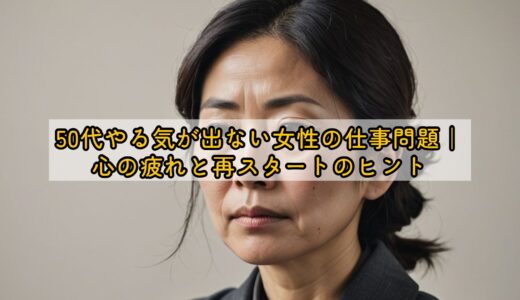 50代やる気が出ない女性の仕事問題｜心の疲れと再スタートのヒント