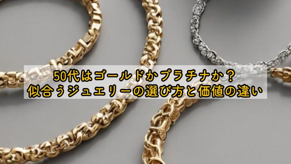 50代はゴールドかプラチナか？似合うジュエリーの選び方と価値の違い