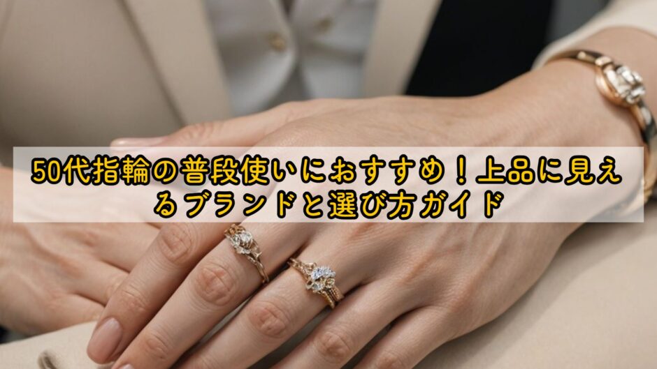 50代指輪の普段使いにおすすめ！上品に見えるブランドと選び方ガイド