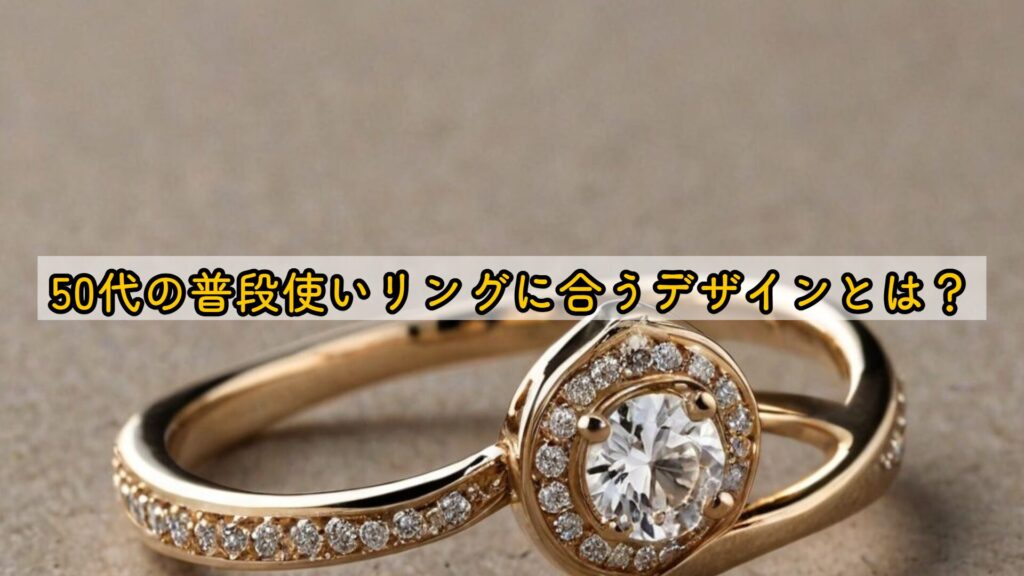 50代の普段使いリングに合うデザインとは？