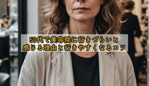 50代で美容院に行きづらいと感じる理由と行きやすくなるコツ