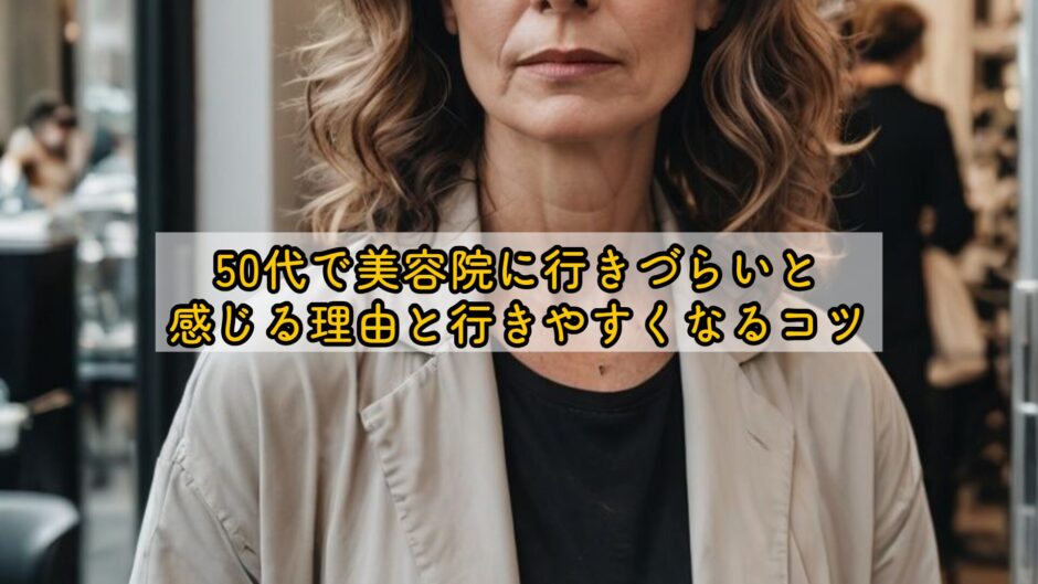 50代で美容院に行きづらいと感じる理由と行きやすくなるコツ