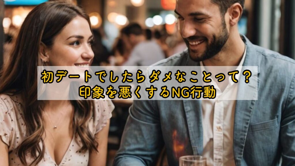 初デートでしたらダメなことって？印象を悪くするNG行動