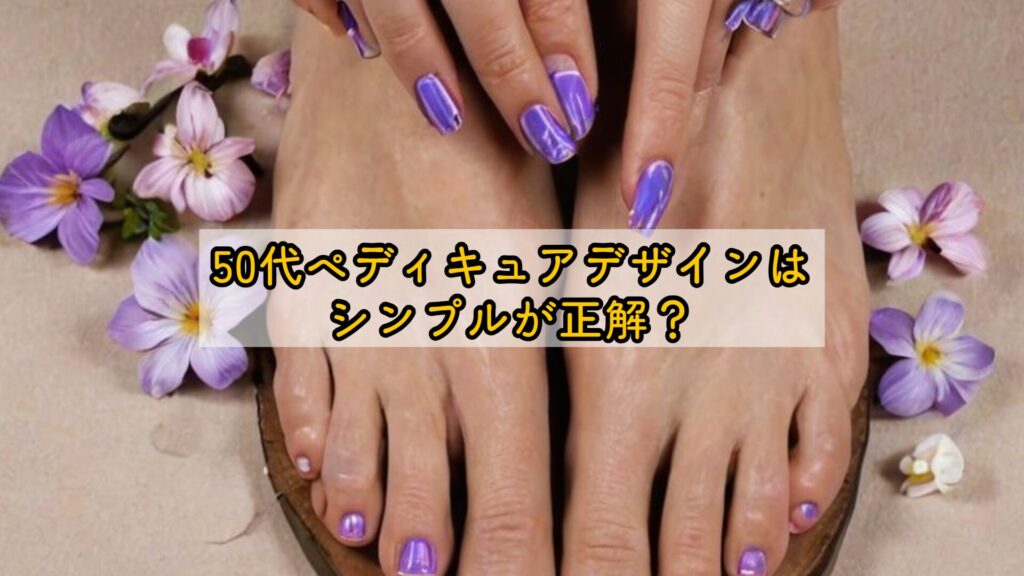 50代ペディキュアデザインはシンプルが正解?