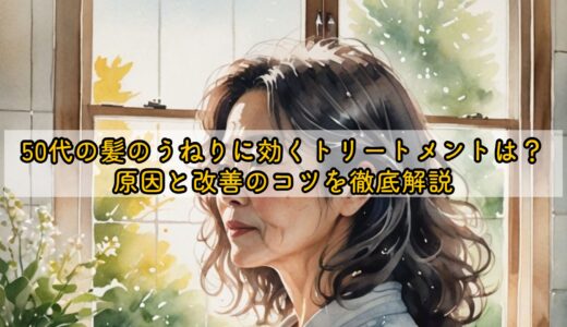 50代の髪のうねりに効くトリートメントは？原因と改善のコツを徹底解説
