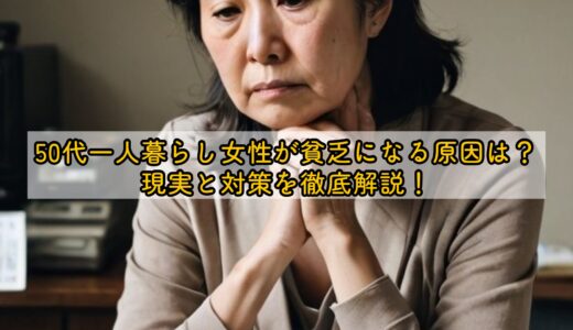 50代一人暮らし女性が貧乏になる原因は？現実と対策を徹底解説！