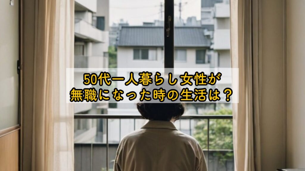 50代一人暮らし女性が無職になった時の生活は？