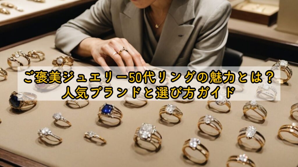ご褒美ジュエリー50代リングの魅力とは？人気ブランドと選び方ガイド