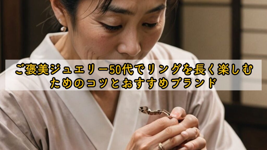 ご褒美ジュエリー50代でリングを長く楽しむためのコツとおすすめブランド