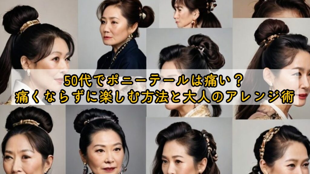 50代でポニーテールは痛い？痛くならずに楽しむ方法と大人のアレンジ術