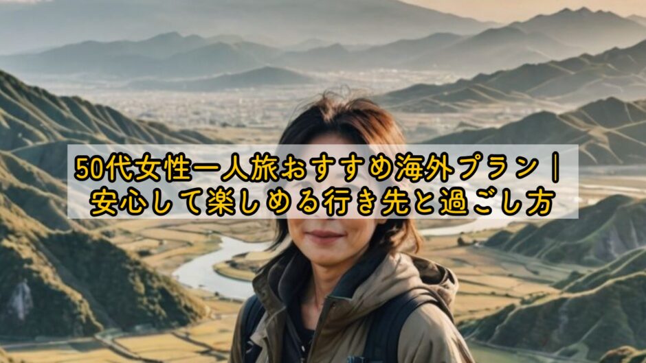 50代女性一人旅おすすめ海外プラン｜安心して楽しめる行き先と過ごし方