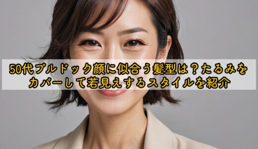 50代ブルドック顔に似合う髪型は？たるみをカバーして若見えするスタイルを紹介