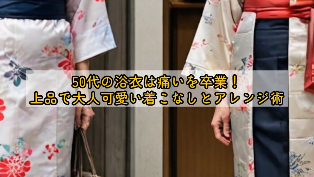 50代の浴衣は痛いを卒業！上品で大人可愛い着こなしとアレンジ術