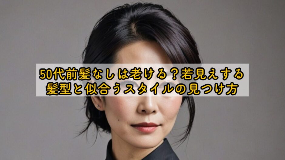 50代前髪なしは老ける？若見えする髪型と似合うスタイルの見つけ方
