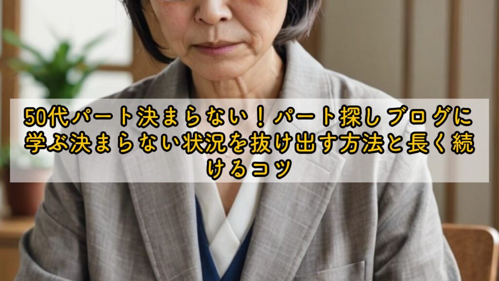 50代パート決まらない！パート探しブログに学ぶ決まらない状況を抜け出す方法と長く続けるコツ