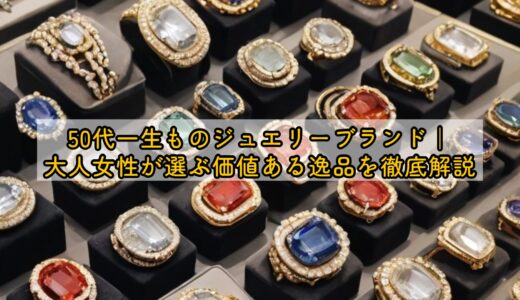 50代一生ものジュエリーブランド｜大人女性が選ぶ価値ある逸品を徹底解説