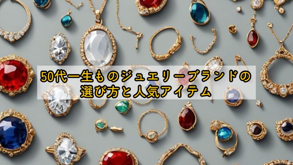 50代一生ものジュエリーブランドの選び方と人気アイテム