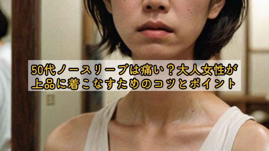 50代ノースリーブは痛い？大人女性が上品に着こなすためのコツとポイント