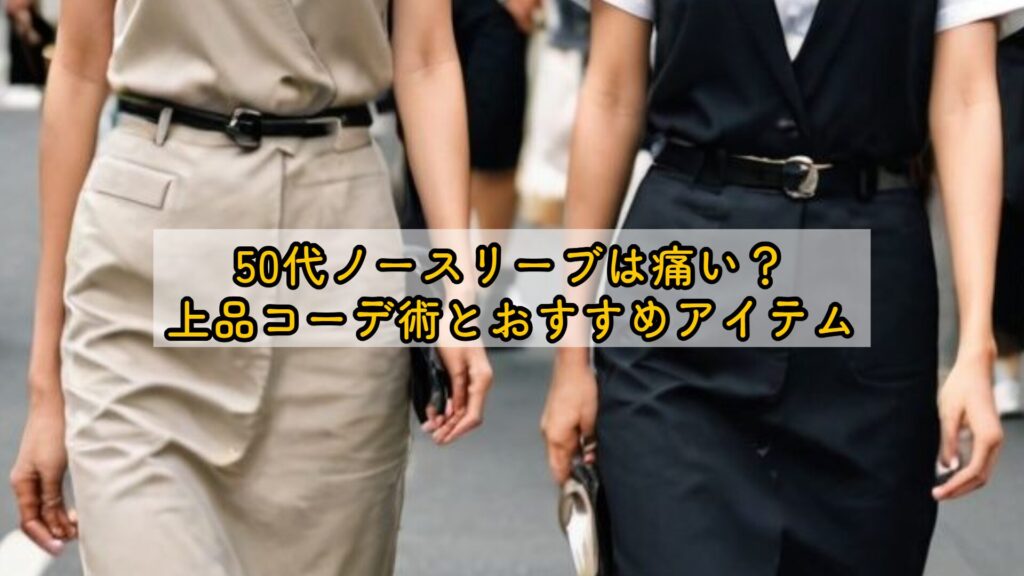 50代ノースリーブは痛い？上品コーデ術とおすすめアイテム
