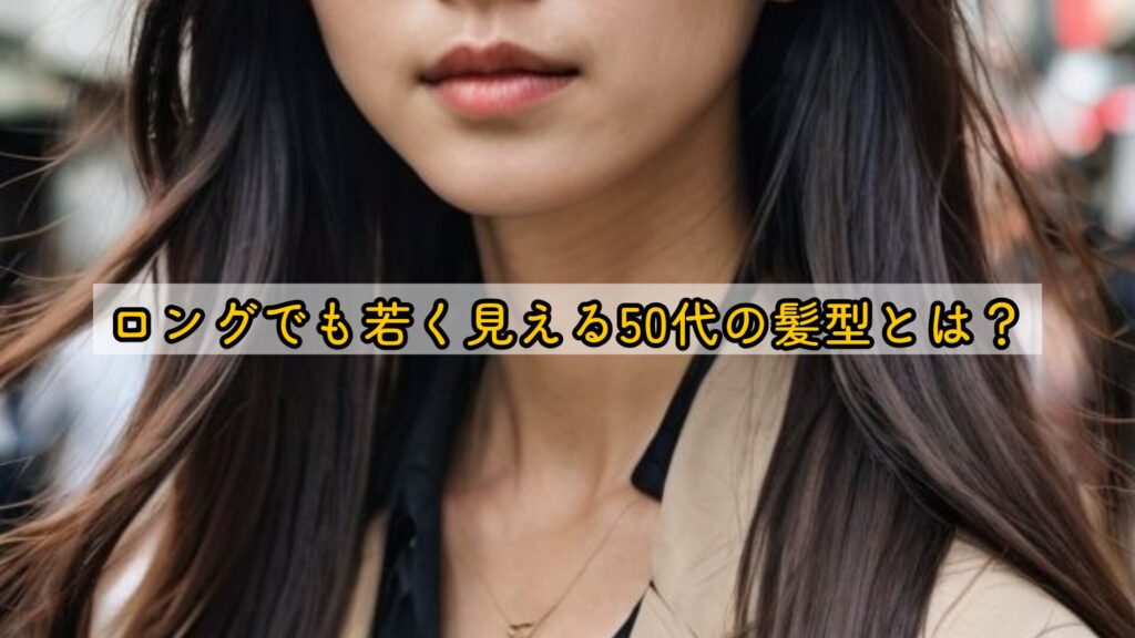 ロングでも若く見える50代の髪型とは？