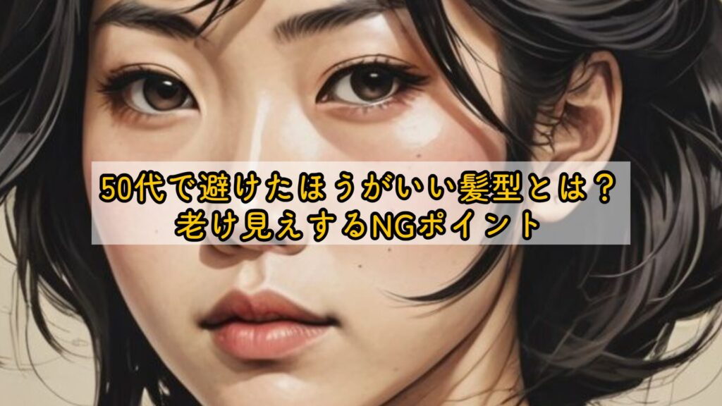 50代で避けたほうがいい髪型とは？老け見えするNGポイント