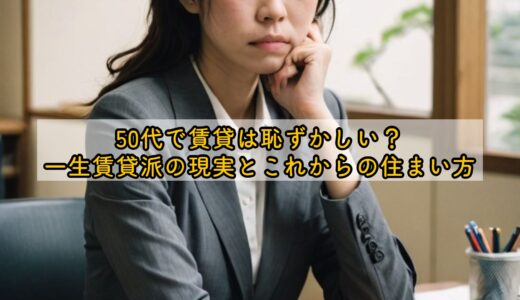 50代で賃貸は恥ずかしい？一生賃貸派の現実とこれからの住まい方