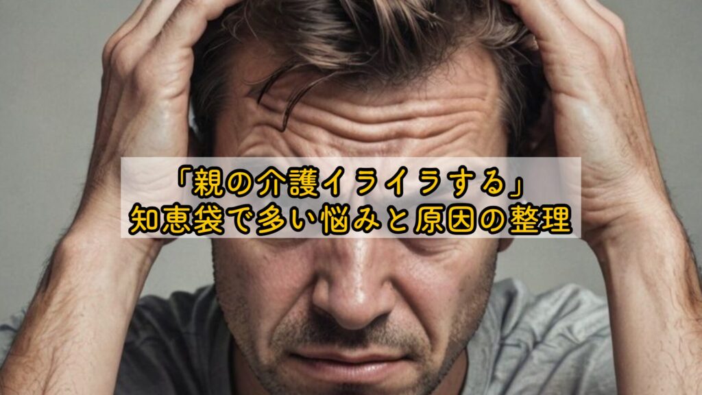 「親の介護イライラする」知恵袋で多い悩みと原因の整理