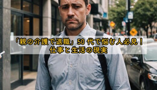 「親の介護で退職」50 代で悩む人必見！仕事と生活の現実
