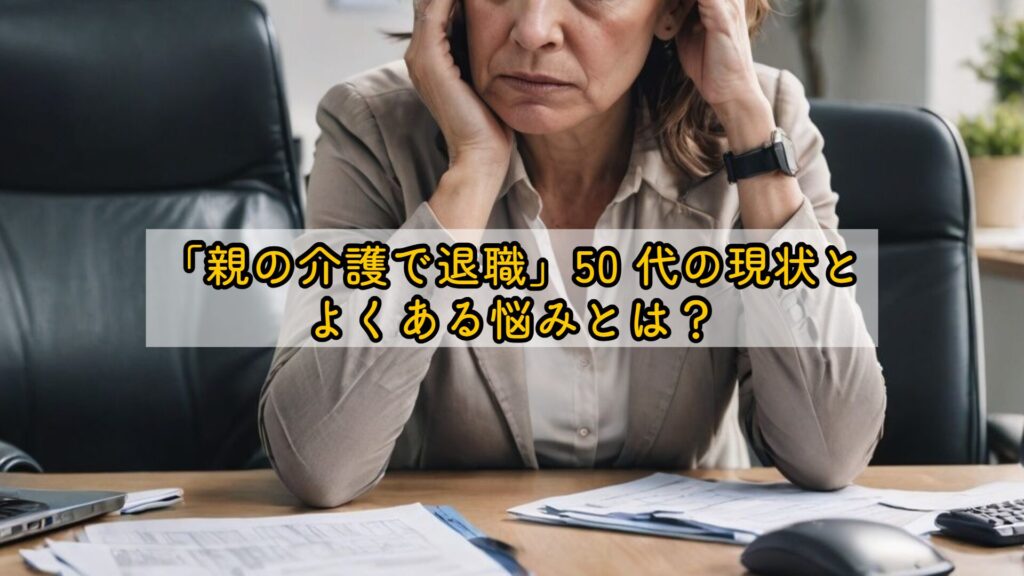 「親の介護で退職」50 代の現状とよくある悩みとは？