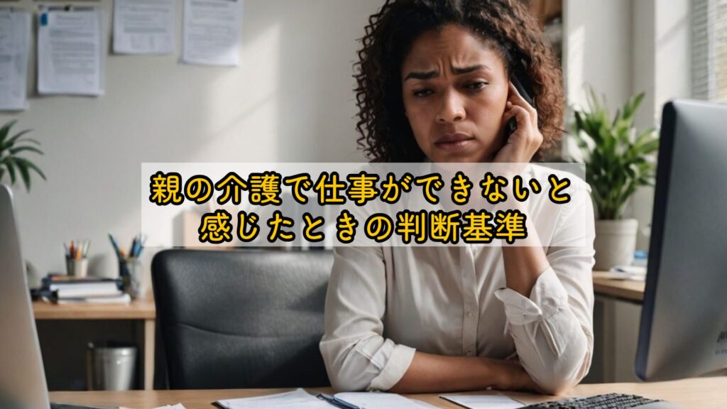 親の介護で仕事ができないと感じたときの判断基準