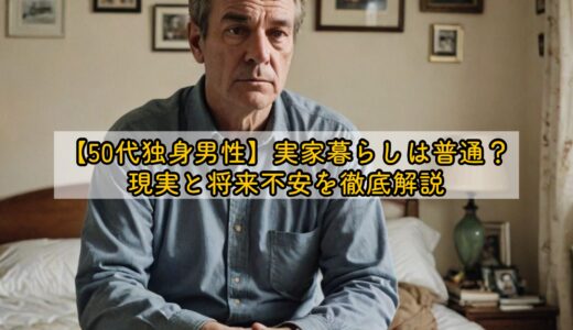 【50代独身男性】実家暮らしは普通？現実と将来不安を徹底解説