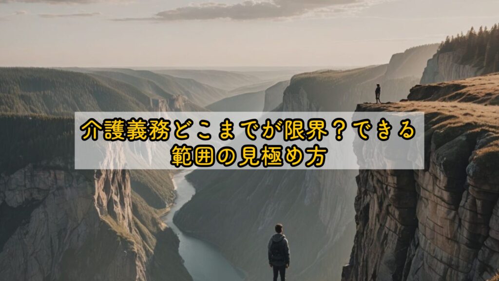 介護義務どこまでが限界?できる範囲の見極め方