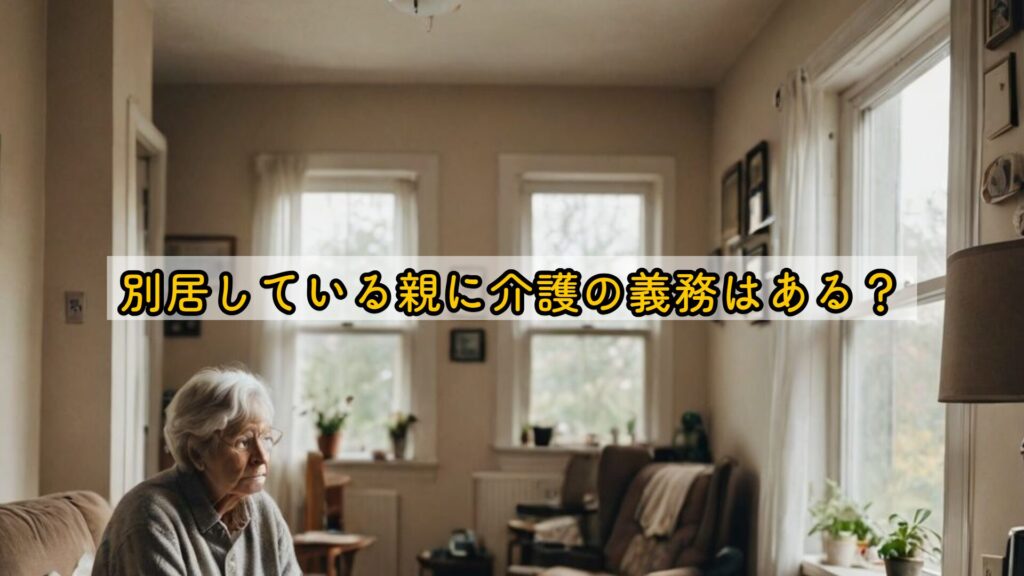 別居している親に介護の義務はある？