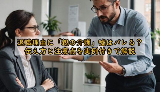 退職理由に「親の介護」嘘はバレる？伝え方と注意点を実例付きで解説