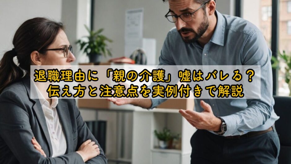 退職理由に「親の介護」嘘はバレる？伝え方と注意点を実例付きで解説