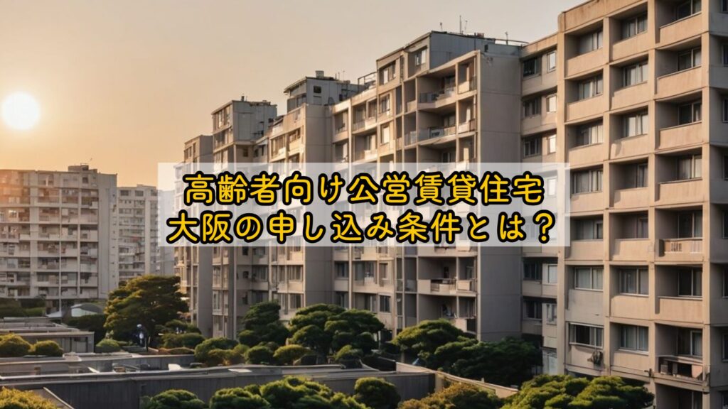 高齢者向け公営賃貸住宅、大阪の申し込み条件とは？
