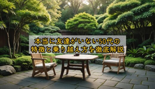 本当に友達がいない50代の特徴と乗り越え方を徹底解説