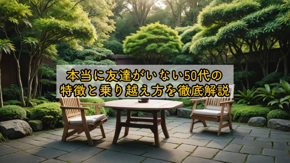 本当に友達がいない50代の特徴と乗り越え方を徹底解説
